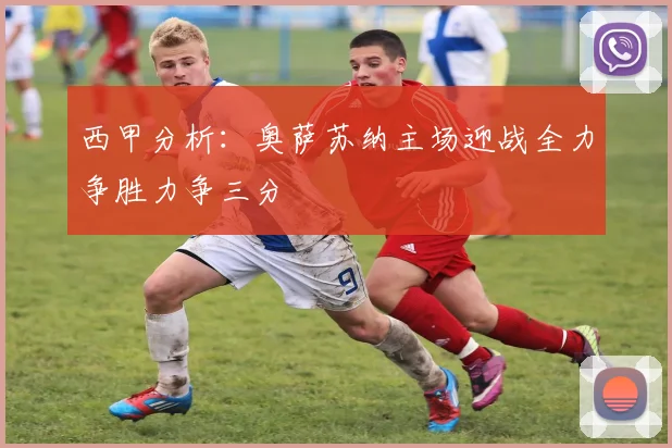 西甲分析：奥萨苏纳主场迎战全力争胜力争三分