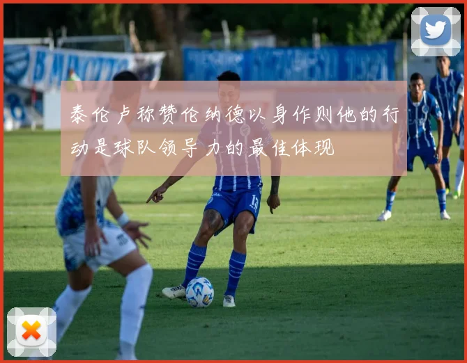 泰伦卢称赞伦纳德以身作则他的行动是球队领导力的最佳体现