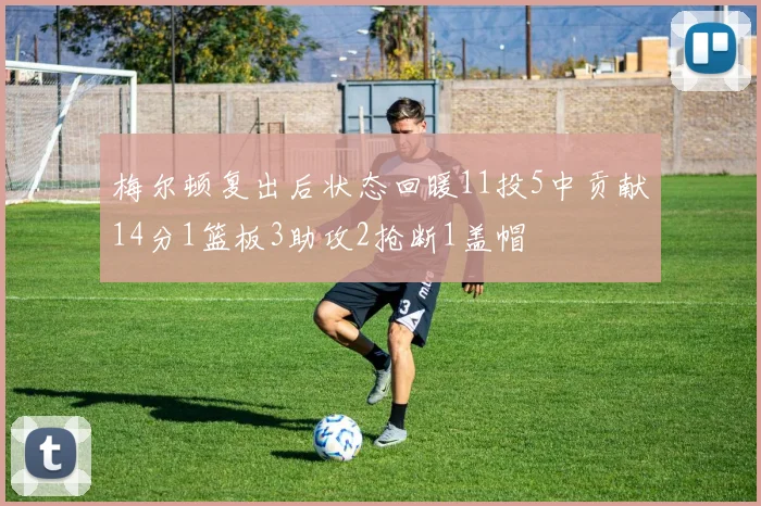 梅尔顿复出后状态回暖11投5中贡献14分1篮板3助攻2抢断1盖帽