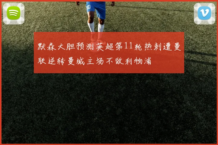 默森大胆预测英超第11轮热刺遭曼联逆转曼城主场不敌利物浦