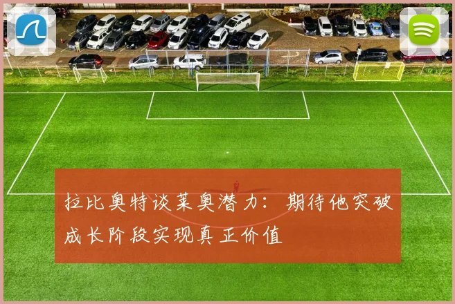 拉比奥特谈莱奥潜力：期待他突破成长阶段实现真正价值