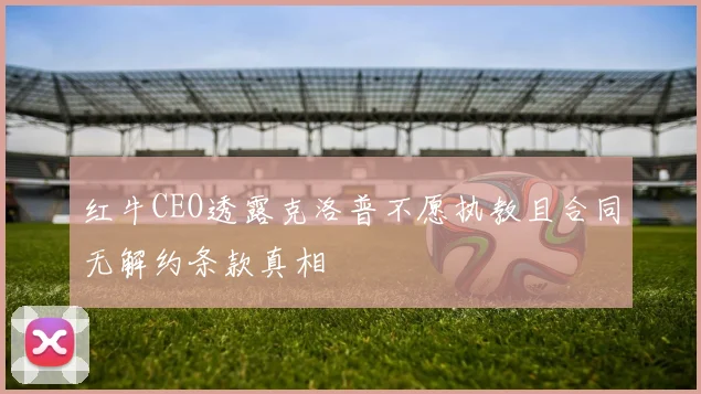 红牛CEO透露克洛普不愿执教且合同无解约条款真相