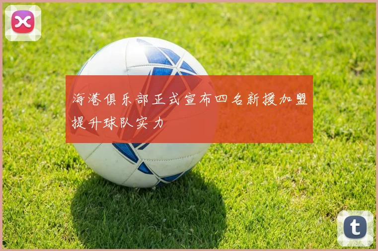 海港俱乐部正式宣布四名新援加盟提升球队实力