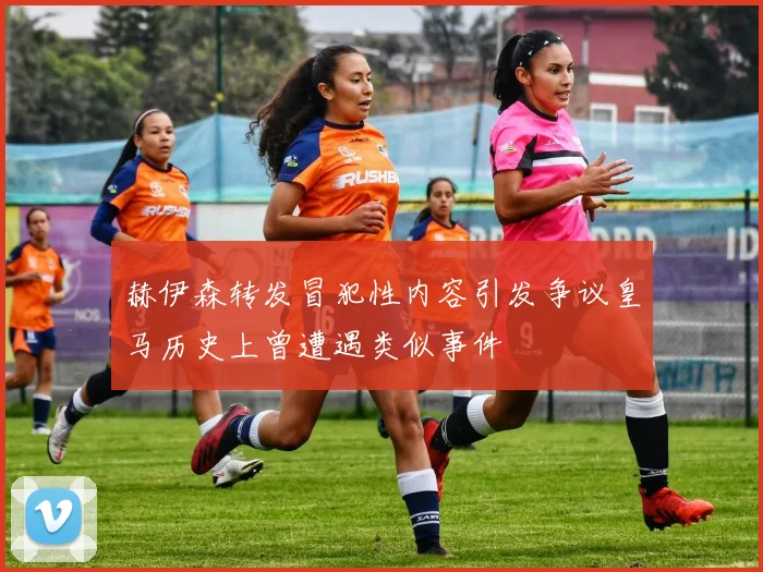 赫伊森转发冒犯性内容引发争议皇马历史上曾遭遇类似事件