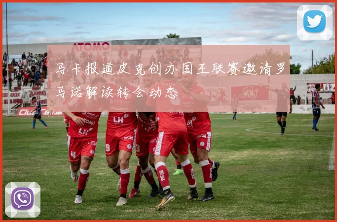 马卡报道皮克创办国王联赛邀请罗马诺解读转会动态
