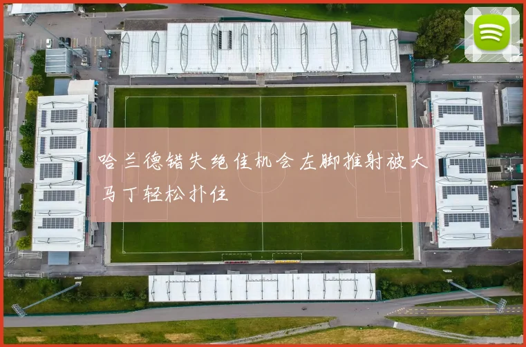 哈兰德错失绝佳机会左脚推射被大马丁轻松扑住