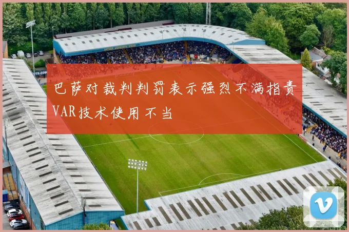 巴萨对裁判判罚表示强烈不满指责VAR技术使用不当