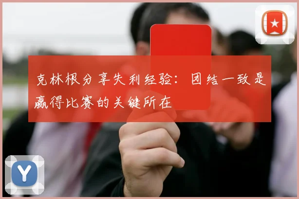 克林根分享失利经验：团结一致是赢得比赛的关键所在