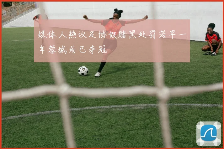 媒体人热议足协假赌黑处罚若早一年蓉城或已夺冠