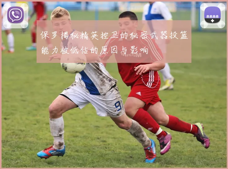 保罗揭秘精英控卫的秘密武器投篮能力被低估的原因与影响