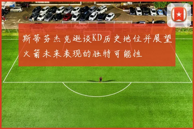 斯蒂芬杰克逊谈KD历史地位并展望火箭未来表现的独特可能性