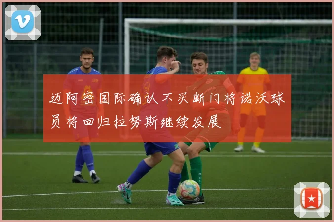 迈阿密国际确认不买断门将诺沃球员将回归拉努斯继续发展