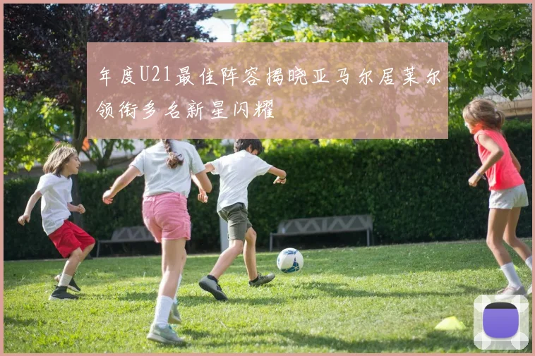 年度U21最佳阵容揭晓亚马尔居莱尔领衔多名新星闪耀