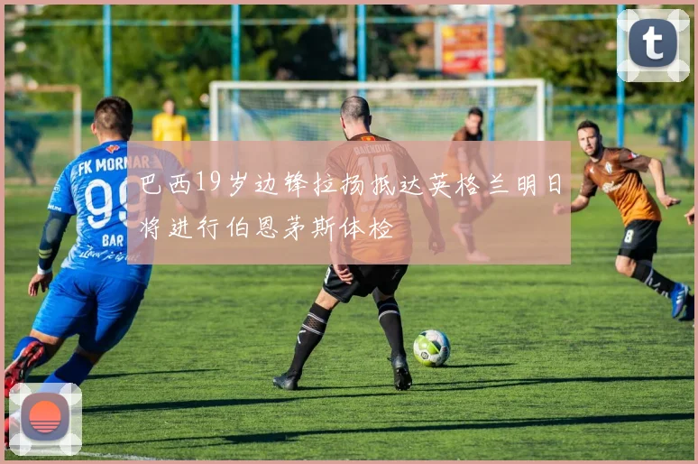 巴西19岁边锋拉扬抵达英格兰明日将进行伯恩茅斯体检