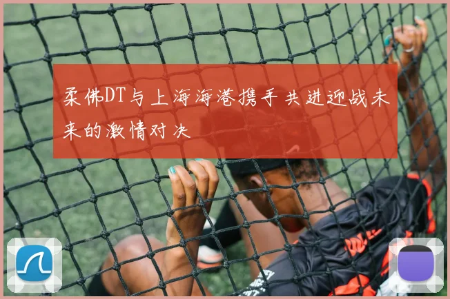 柔佛DT与上海海港携手共进迎战未来的激情对决